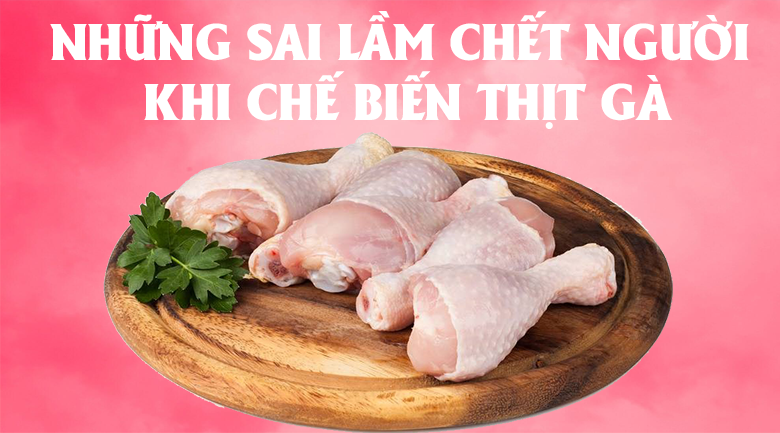 Những điều các bà nội trợ nên biết khi chế biến thịt gà nếu không muốn nhận hậu quả khôn lường